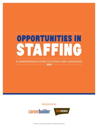A Comprehensive Guide to Clients and Candidates
2010
presented by
Staffing
Opportunities IN
COPYRIGHT © 2010 ALL RIGHTS RESERVED. CAREERBUILDER & Inavero
 