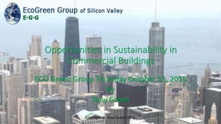 ECO Green Group Thursday October 15, 2015
by
Tony Green
Copyright @ Tony Green 2015
Opportunities in Sustainability in
Commercial Buildings
 