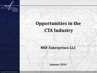 Opportunities in the
CTA Industry

MSF Enterprises LLC

January 2014
Copyright © 2014 MSF Enterprises, LLC

 