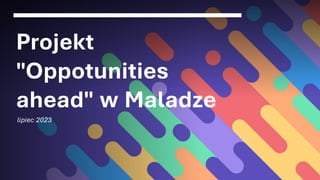 Projekt
"Oppotunities
ahead" w Maladze
lipiec 2023
 