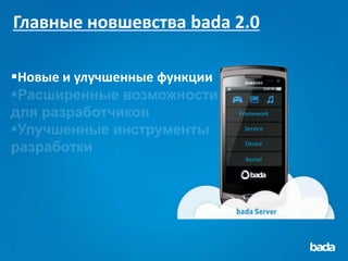 Главные новшевства bada 2.0

Новые и улучшенные функции

                              Framework

                               Service

                               Device

                               Kernel
 