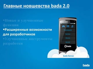 Главные новшевства bada 2.0



Расширенные возможности   Framework

для разработчиков           Service

                            Device

                            Kernel
 
