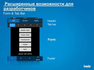 Расширенные возможности для
разработчиков
Form & Tab Bar

                 Header
                 Tab bar




                 Form




                 Footer
 