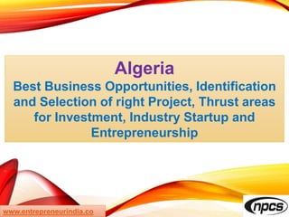 Algeria
Best Business Opportunities, Identification
and Selection of right Project, Thrust areas
for Investment, Industry Startup and
Entrepreneurship
www.entrepreneurindia.co
 