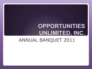 OPPORTUNITIES
      UNLIMITED, INC.
ANNUAL BANQUET 2011
 