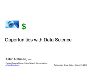 $
Opportunities with Data Science

Ashiq Rahman, Ph.D.
Principal Strategy Planner, Fujitsu Network Communications
ashiqur@gmail.com

Tableau User Group, Dallas. October 29, 2013

 