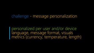 personalized per user and/or device
language, message format, visuals
metrics (currency, temperature, length))
challenge - message personalization
 
