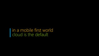 in a mobile first world
cloud is the default
 