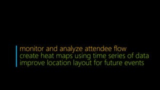 monitor and analyze attendee flow
create heat maps using time series of data
improve location layout for future events
 