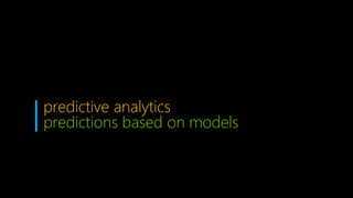 predictive analytics
predictions based on models
 