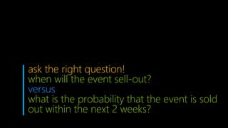 ask the right question!
when will the event sell-out?
versus
what is the probability that the event is sold
out within the next 2 weeks?
 