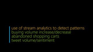 use of stream analytics to detect patterns
buying volume increase/decrease
abandoned shopping carts
tweet volume/sentiment
 