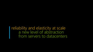 reliability and elasticity at scale
a new level of abstraction
from servers to datacenters
 
