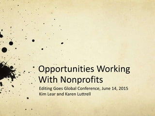 Opportunities Working
With Nonprofits
Editing Goes Global Conference, June 14, 2015
Kim Lear and Karen Luttrell
 