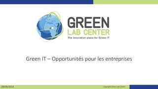 Green IT – Opportunités pour les entreprises 
29/09/2014 Copyright Green Lab Center 1 
 
