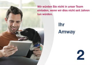 Ihr
Amway
Wir würden Sie nicht in unser Team
einladen, wenn wir dies nicht seit Jahren
tun würden.
 