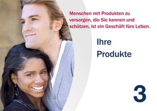 Ihre
Produkte
Menschen mit Produkten zu
versorgen, die Sie kennen und
schätzen, ist ein Geschäft fürs Leben.
 