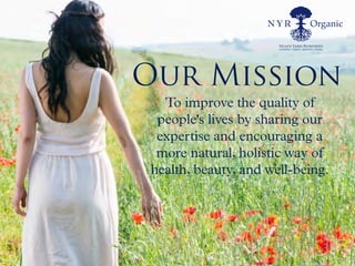 Our Mission
To improve the quality of
people's lives by sharing our
expertise and encouraging a
more natural, holistic way of
health, beauty, and well-being.
 