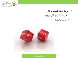 12
10-‫كار‬ ‫و‬ ‫كسب‬ ‫يك‬ ‫خريد‬
•‫موجود‬ ‫كار‬ ‫و‬ ‫كسب‬ ‫خريد‬
•‫فرانشيز‬ ‫خريد‬
 