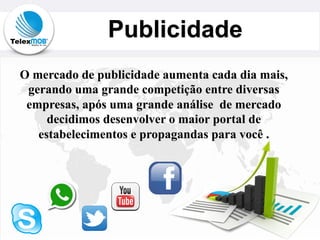 Publicidade
O mercado de publicidade aumenta cada dia mais,
gerando uma grande competição entre diversas
empresas, após uma grande análise de mercado
decidimos desenvolver o maior portal de
estabelecimentos e propagandas para você .
 