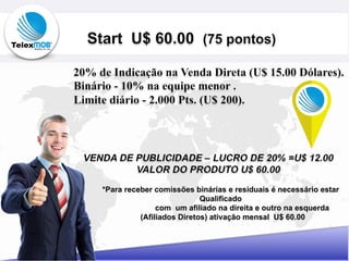 *Para receber comissões binárias e residuais é necessário estar
Qualificado
com um afiliado na direita e outro na esquerda
(Afiliados Diretos) ativação mensal U$ 60.00
 
