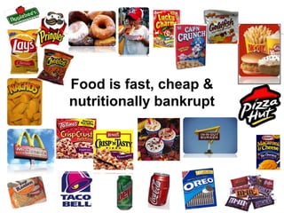 Food is fast, cheap &
nutritionally bankrupt
 