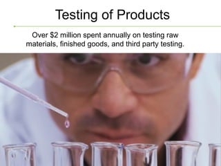 Testing of Products
 Over $2 million spent annually on testing raw
materials, finished goods, and third party testing.
 