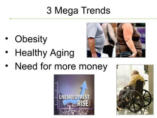 3 Mega Trends

• Obesity
• Healthy Aging
• Need for more money
 