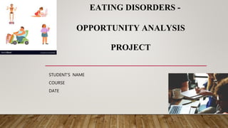 EATING DISORDERS -
OPPORTUNITY ANALYSIS
PROJECT
STUDENT’S NAME
COURSE
DATE
 