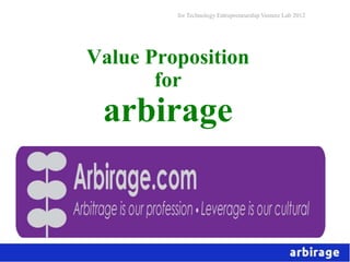 for Technology Entrepreneurship Venture Lab 2012




Value Proposition
       for
 arbirage
 