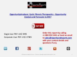 OpportunityAnalyzer: Cystic Fibrosis Therapeutics - Opportunity
Analysis and Forecasts to 2017
Single User PDF: US$ 5995
Corporate User PDF: US$ 17985
Order this report by calling
+1 888 391 5441 or Send an email
to sales@reportsandreports.com
with your contact details and
questions if any.
1© ReportsnReports.com / Contact sales@reportsandreports.com
 