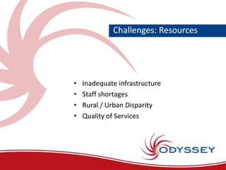 Challenges: Resources




•   Inadequate infrastructure
•   Staff shortages
•   Rural / Urban Disparity
•   Quality of Ser...