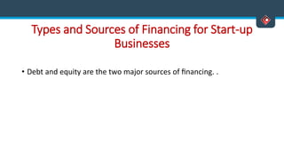Types and Sources of Financing for Start-up
Businesses
• Debt and equity are the two major sources of ﬁnancing. .
 