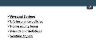 Personal Savings
Life insurance policies
Home equity loans
Friends and Relatives
Venture Capital
 