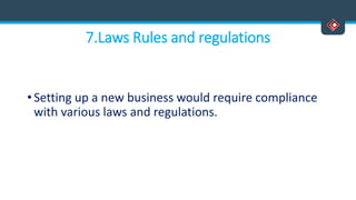 7.Laws Rules and regulations
• Setting up a new business would require compliance
with various laws and regulations.
 
