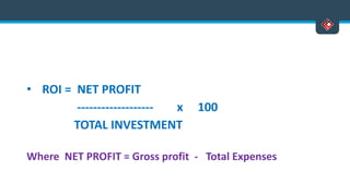 • ROI = NET PROFIT
------------------- x 100
TOTAL INVESTMENT
Where NET PROFIT = Gross profit - Total Expenses
 