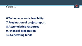 Cont…
6.Techno economic feasibility
7.Preparation of project report
8.Accumulating resources
9.Financial preparation
10.Generating funds
 