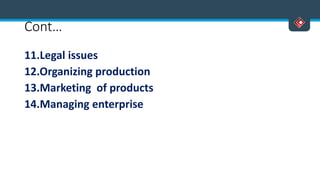 Cont…
11.Legal issues
12.Organizing production
13.Marketing of products
14.Managing enterprise
 