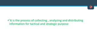 It is the process of collecting , analyzing and distributing
information for tactical and strategic purpose
 