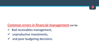 Common errors in financial management can be
 Bad receivables management,
 unproductive investments,
 and poor budgeting decisions.
 