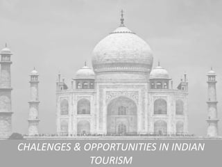 CHALENGES & OPPORTUNITIES IN INDIAN
TOURISM
 