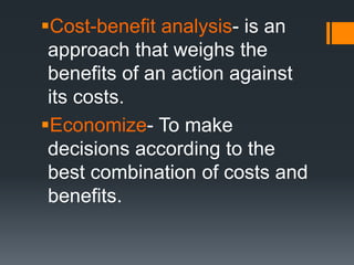 Cost-benefit analysis- is an
approach that weighs the
benefits of an action against
its costs.
Economize- To make
decisions according to the
best combination of costs and
benefits.
 