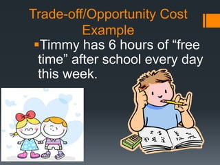 Trade-off/Opportunity Cost
Example
Timmy has 6 hours of “free
time” after school every day
this week.
 