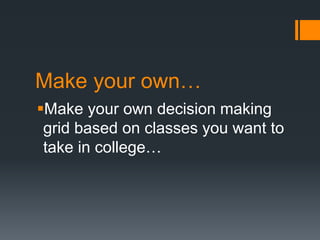 Make your own…
Make your own decision making
grid based on classes you want to
take in college…
 
