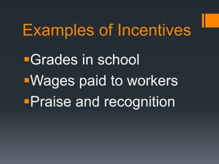 Examples of Incentives
Grades in school
Wages paid to workers
Praise and recognition
 