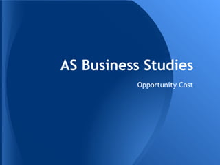 AS Business Studies
Opportunity Cost
 