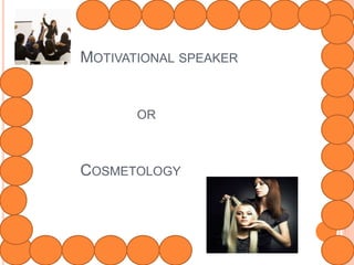 MOTIVATIONAL SPEAKER 
OR 
COSMETOLOGY 
 