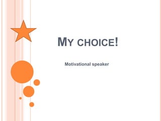 MY CHOICE! 
Motivational speaker 
 