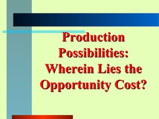 ProductionProduction
Possibilities:Possibilities:
Wherein Lies theWherein Lies the
Opportunity Cost?Opportunity Cost?
 