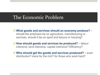The Economic Problem
O What goods and services should an economy produce? –
should the emphasis be on agriculture, manufac...